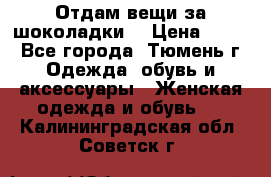 Отдам вещи за шоколадки  › Цена ­ 100 - Все города, Тюмень г. Одежда, обувь и аксессуары » Женская одежда и обувь   . Калининградская обл.,Советск г.